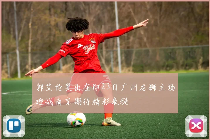 郭艾伦复出在即23日广州龙狮主场迎战南京期待精彩表现