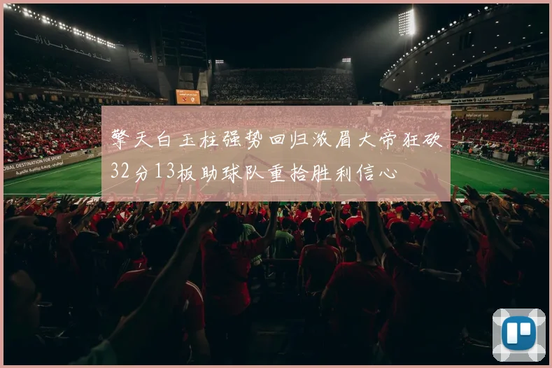 擎天白玉柱强势回归浓眉大帝狂砍32分13板助球队重拾胜利信心