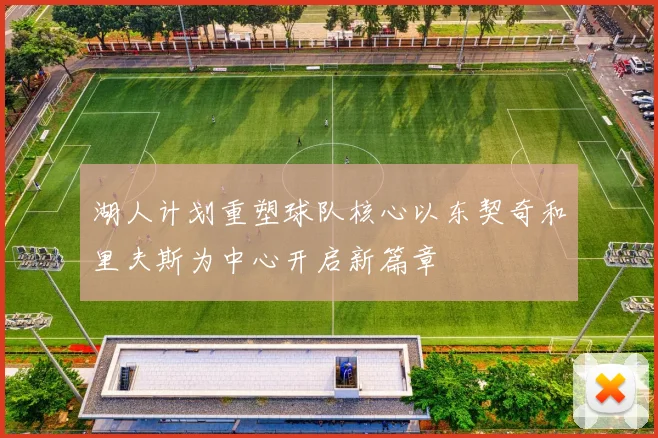 湖人计划重塑球队核心以东契奇和里夫斯为中心开启新篇章