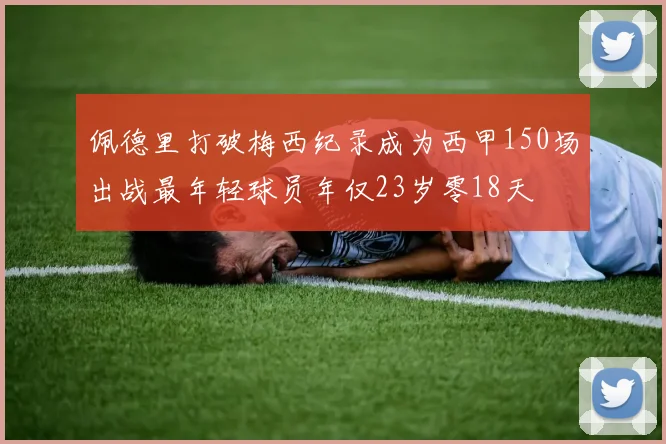佩德里打破梅西纪录成为西甲150场出战最年轻球员年仅23岁零18天