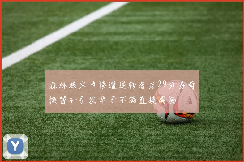 森林狼末节惨遭逆转落后29分芬奇换替补引发华子不满直接离场