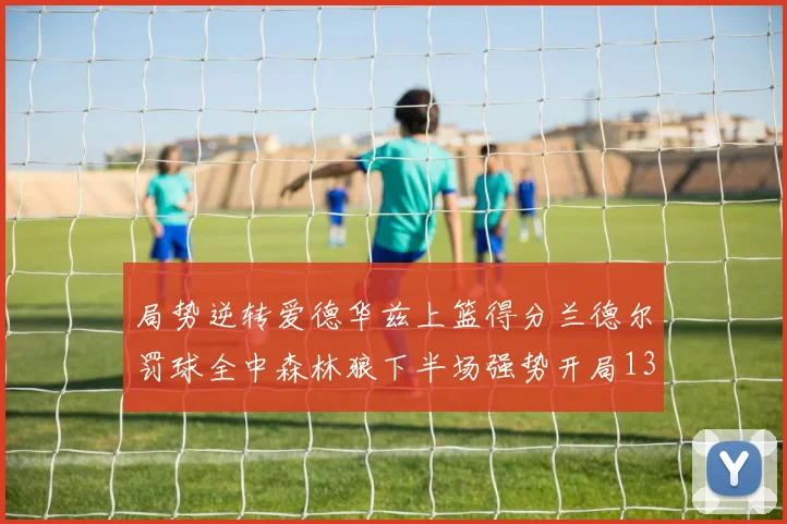 局势逆转爱德华兹上篮得分兰德尔罚球全中森林狼下半场强势开局13-0