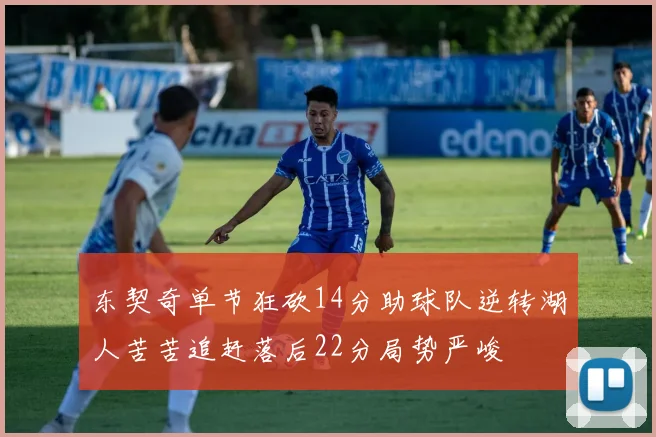 东契奇单节狂砍14分助球队逆转湖人苦苦追赶落后22分局势严峻