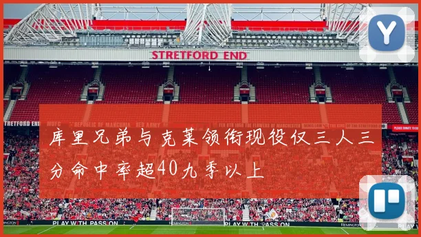 库里兄弟与克莱领衔现役仅三人三分命中率超40九季以上
