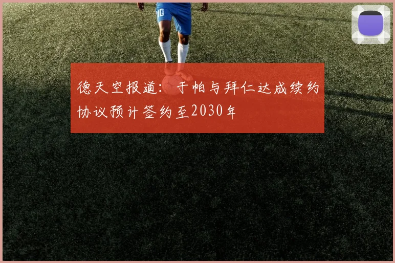 德天空报道：于帕与拜仁达成续约协议预计签约至2030年