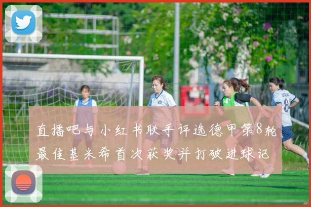 直播吧与小红书联手评选德甲第8轮最佳基米希首次获奖并打破进球记录