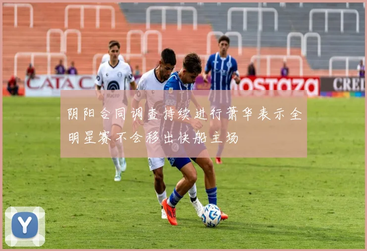 阴阳合同调查持续进行萧华表示全明星赛不会移出快船主场